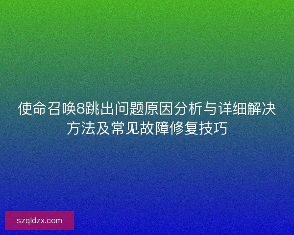 使命召唤8跳出问题原因分析与详细解决方法及常见故障修复技巧