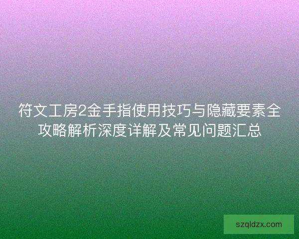 符文工房2金手指使用技巧与隐藏要素全攻略解析深度详解及常见问题汇总 符文工房2金手指使用技巧与隐藏要素全攻略解析深度详解及常见问题汇总