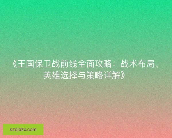 《王国保卫战前线全面攻略：战术布局、英雄选择与策略详解》