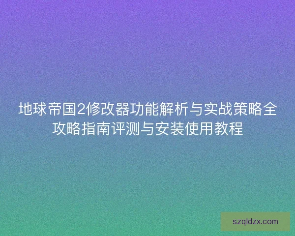 地球帝国2修改器功能解析与实战策略全攻略指南评测与安装使用教程