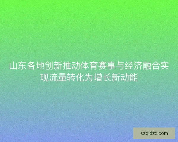 山东各地创新推动体育赛事与经济融合实现流量转化为增长新动能