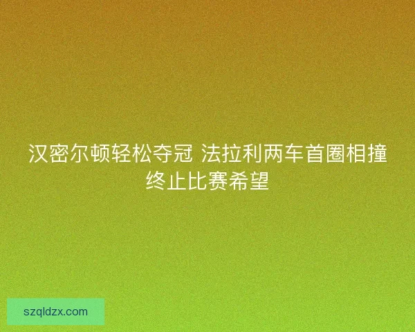 汉密尔顿轻松夺冠 法拉利两车首圈相撞终止比赛希望 汉密尔顿轻松夺冠 法拉利两车首圈相撞终止比赛希望