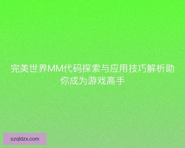 完美世界MM代码探索与应用技巧解析助你成为游戏高手