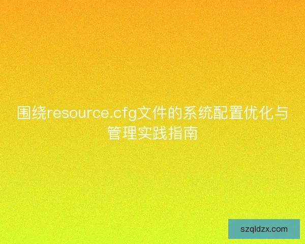 围绕resource.cfg文件的系统配置优化与管理实践指南